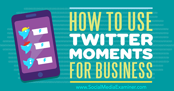 Как использовать Twitter Moments для бизнеса, Ана Готтер в Social Media Examiner.