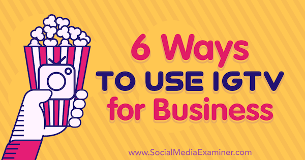 6 способов использовать IGTV для бизнеса Ирина Вебер в Social Media Examiner.