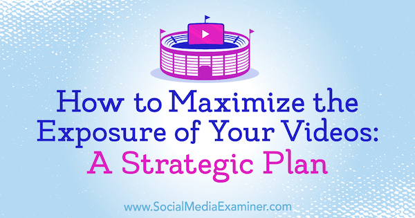 Как увеличить количество просмотров ваших видео: стратегический план Дезире Мартинес в Social Media Examiner.