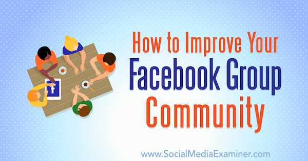 Как улучшить сообщество в группе в Facebook, автор: Линси Фрейзер в Social Media Examiner.