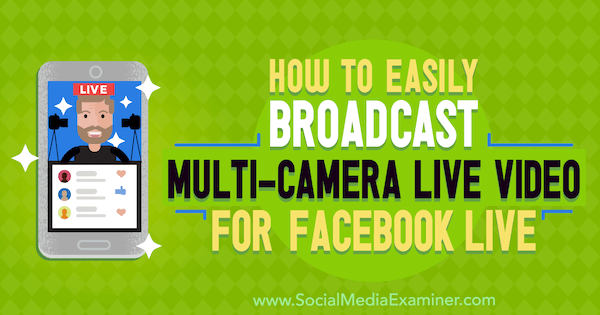 Как легко транслировать многокамерное прямое видео для Facebook в прямом эфире, автор Эрин Селл в Social Media Examiner.