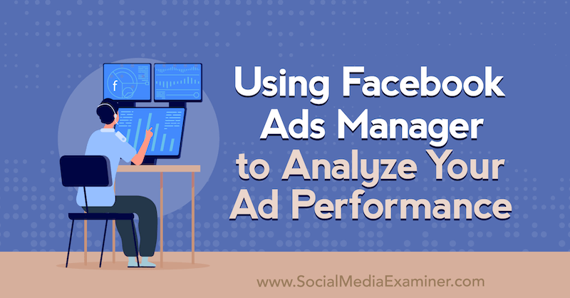 Использование Менеджера рекламы Facebook для анализа эффективности рекламы. Автор Элли Блойд в Social Media Examiner.