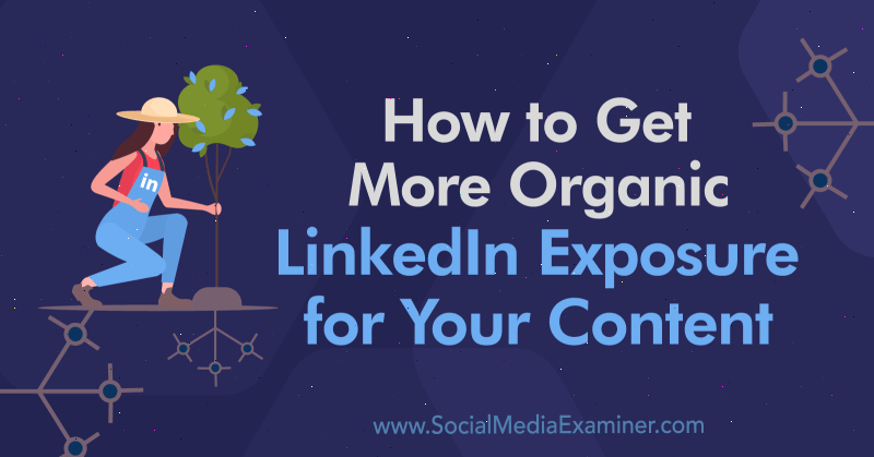 Как получить более органичное представление вашего контента на LinkedIn. Автор: Alex Chris on Social Media Examiner.