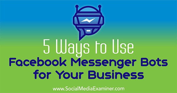 5 способов использовать ботов для обмена сообщениями Facebook для вашего бизнеса от Ана Готтер в Social Media Examiner.