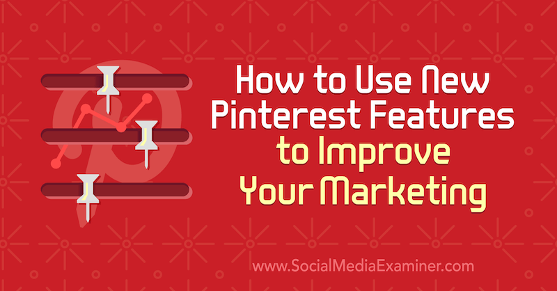 Как использовать новые функции Pinterest для улучшения вашего маркетинга, автор: Лаура Рике в Social Media Examiner.