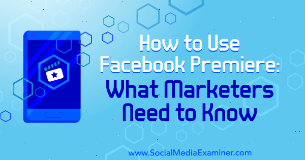Как использовать Facebook Премьера: что нужно знать маркетологам Фатмир Хисени на Social Media Examiner.