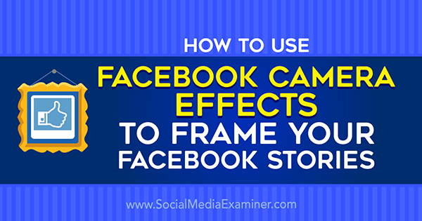 Как использовать эффекты камеры Facebook для создания рамок событий Facebook и фреймов местоположения в Social Media Examiner.