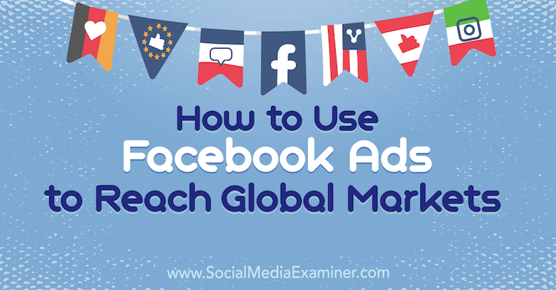 Как использовать рекламу в Facebook для выхода на мировые рынки, Джек Шеперд в Social Media Examiner.