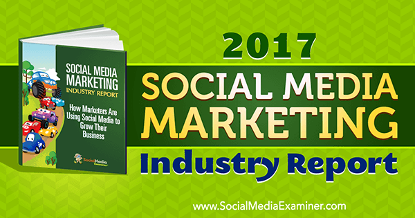 Отчет о маркетинге в социальных сетях за 2017 год, подготовленный Майком Стельцнером на сайте Social Media Examiner.