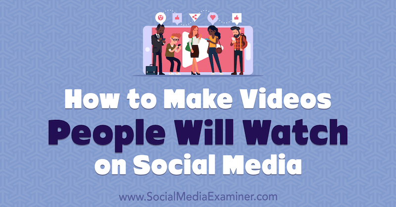 Как сделать видео, которые люди будут смотреть в социальных сетях, Эд Лоуренс из Social Media Examiner.