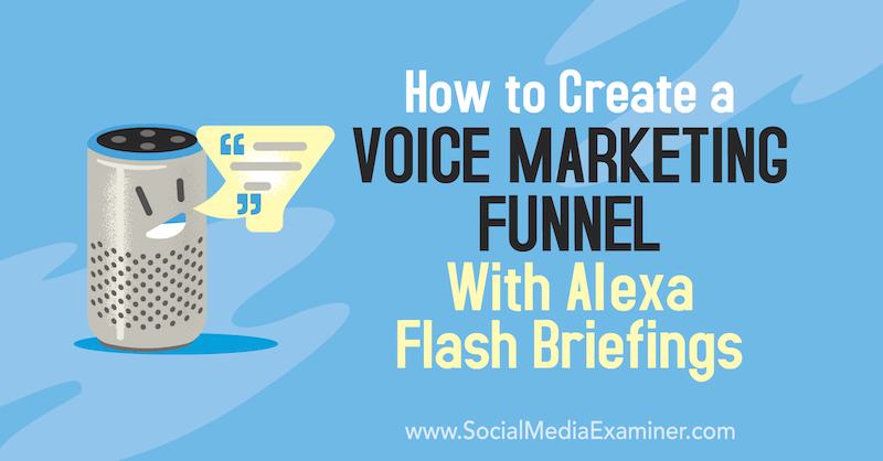Как создать воронку голосового маркетинга с помощью брифингов Alexa Flash от Тери Фишер в Social Media Examiner.