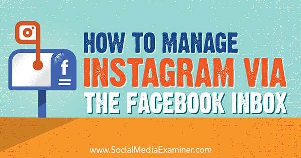 Как управлять Instagram через папку «Входящие» Facebook, автор: Дженн Херман в Social Media Examiner.
