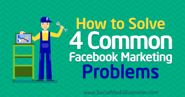 Как решить 4 распространенные проблемы маркетинга в Facebook, Меган Эндрю в Social Media Examiner.