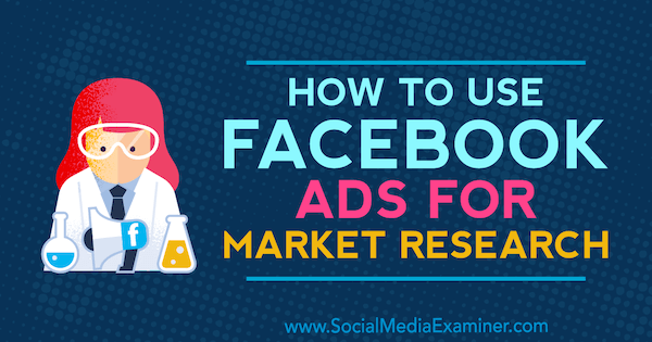 Как использовать рекламу в Facebook для исследования рынка. Автор Мария Дикстра в Social Media Examiner.