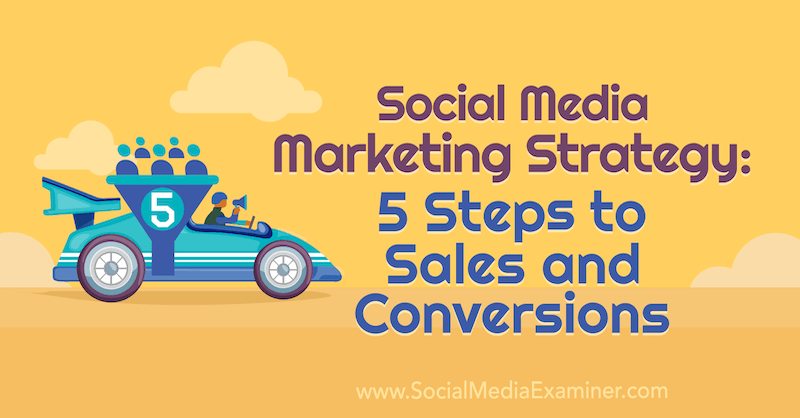 Стратегия маркетинга в социальных сетях: 5 шагов к продажам и конверсиям, Дана Малстафф на сайте Social Media Examiner.