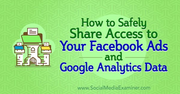 Как безопасно предоставить доступ к аккаунту к вашей рекламе в Facebook и данным Google Analytics, автор - Энн Пополицио в Social Media Examiner.