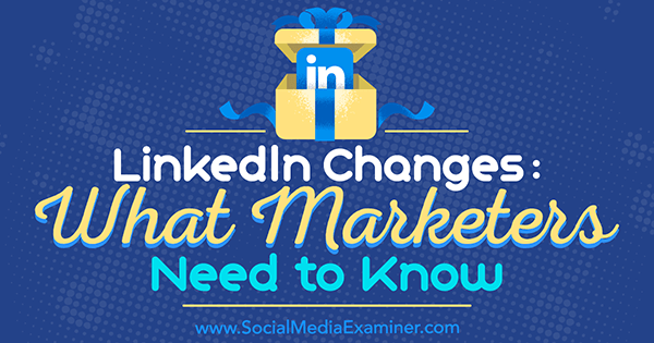 «Изменения в LinkedIn: что нужно знать маркетологам» Вивека фон Розен в Social Media Examiner.