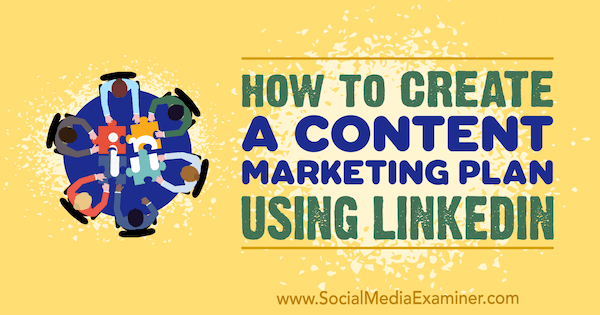 Как создать план контент-маркетинга с помощью LinkedIn, Тим Куин на сайте Social Media Examiner.