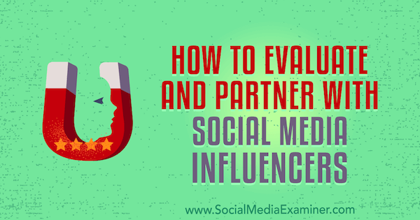 Как оценивать влиятельных лиц в социальных сетях и сотрудничать с ними, автор Лилач Баллок в Social Media Examiner.