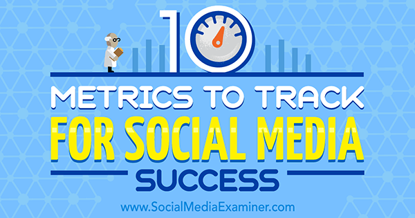 10 показателей, которые нужно отслеживать для успеха в социальных сетях, Аарон Агиус на сайте Social Media Examiner.