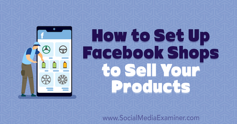 Мари Смит в Social Media Examiner, как настроить магазины Facebook для продажи ваших продуктов.