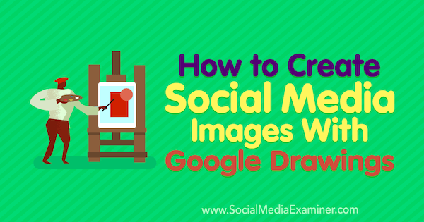 Как создавать изображения в социальных сетях с помощью рисунков Google. Автор Джеймс Шерер на сайте Social Media Examiner.