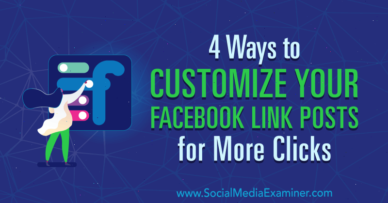 4 способа настроить ваши сообщения со ссылками на Facebook для большего количества кликов от Аманды Уэбб в Social Media Examiner.
