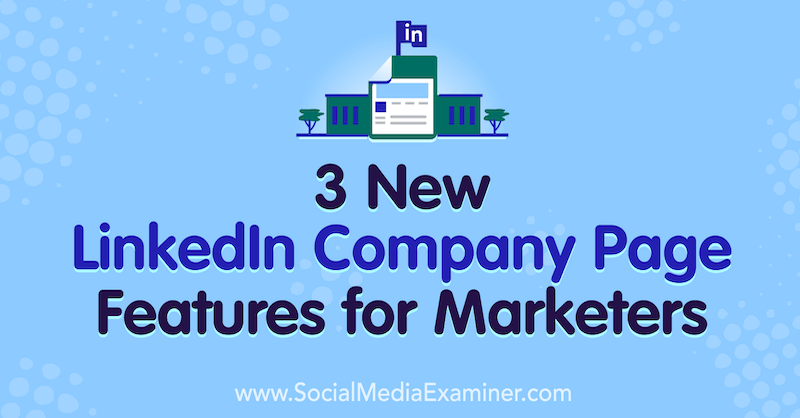 3 новых функции страницы компании на LinkedIn для маркетологов от Луизы Броган на сайте Social Media Examiner.