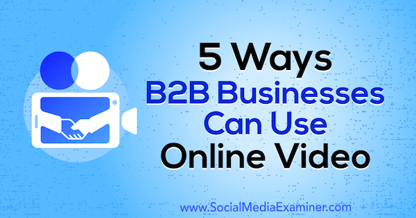 5 способов, которыми компании B2B могут использовать онлайн-видео. Автор: Митт Рэй в Social Media Examiner.