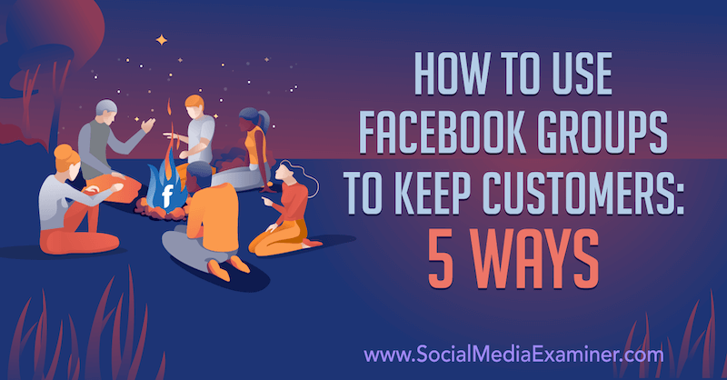 Как использовать группы Facebook для удержания клиентов: 5 способов, автор Миа Филман в Social Media Examiner.