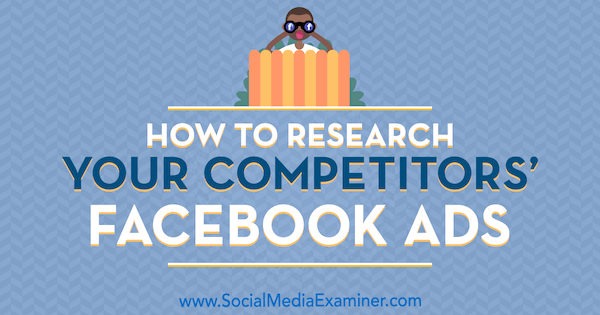 Как исследовать рекламу ваших конкурентов в Facebook. Автор: Джессика Мальник в Social Media Examiner.