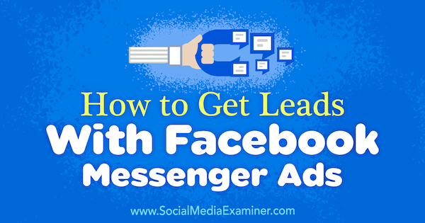 Как получить потенциальных клиентов с помощью рекламы в Facebook Messenger, Чарли Лоуренс на сайте Social Media Examiner.