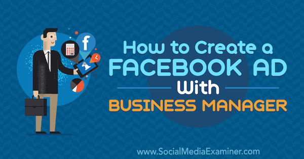 Как создать рекламу в Facebook с помощью бизнес-менеджера, Тристан Адкинс в Social Media Examiner.