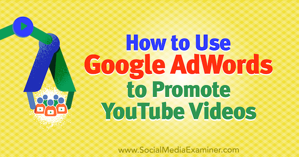 Как использовать Google AdWords для продвижения видео на YouTube. Автор Питер Сзанто в Social Media Examiner.