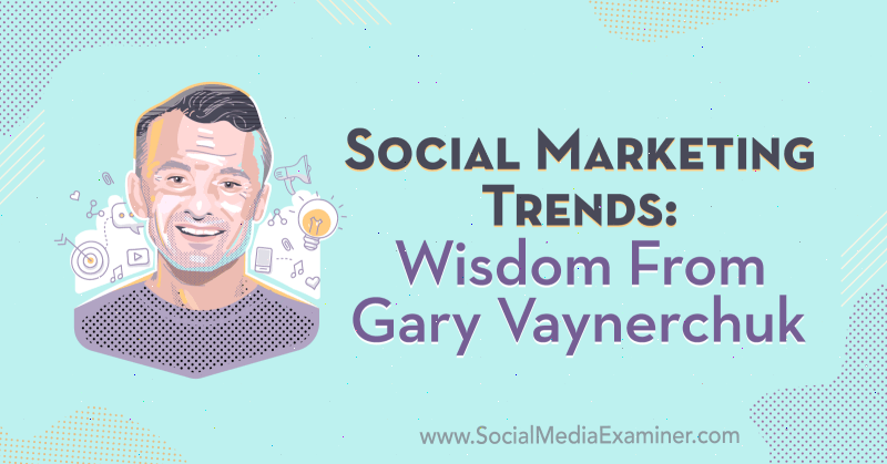 Тенденции в социальном маркетинге: мудрость Гэри Вайнерчука в подкасте по маркетингу в социальных сетях.