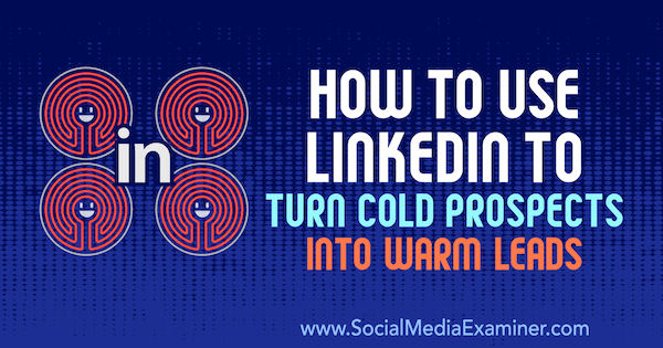 Как использовать LinkedIn, чтобы превратить холодные перспективы в горячих потенциальных клиентов, Джош Тернер в Social Media Examiner.