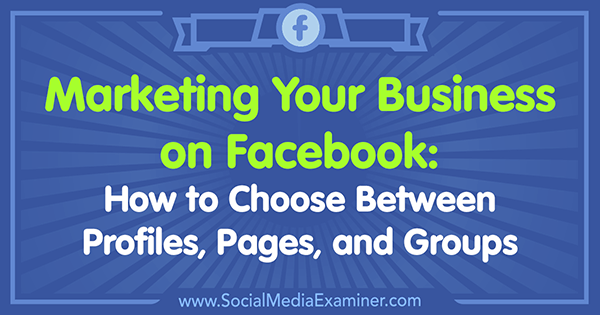 Маркетинг вашего бизнеса на Facebook: как выбирать между профилями, страницами и группами Тэмми Кэннон в Social Media Examiner.