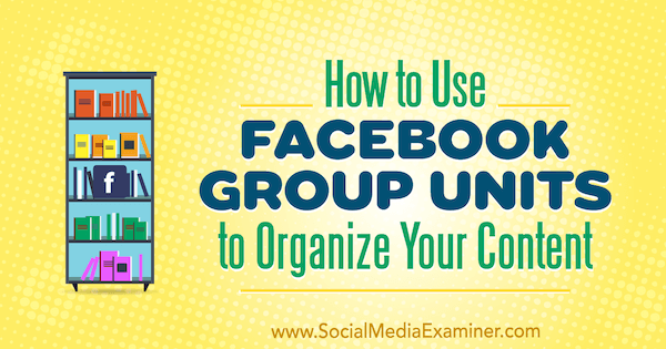 Как использовать группы Facebook для организации вашего контента, Мег Брансон в Social Media Examiner.