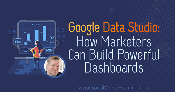 Google Data Studio: Как маркетологи могут создавать эффективные информационные панели, в которых представлены идеи Криса Мерсера из подкаста по маркетингу в социальных сетях.