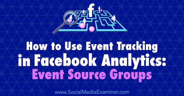 Как использовать отслеживание событий в Facebook Analytics: группы источников событий Эми Хейворд в Social Media Examiner.