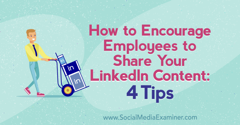 Как побудить сотрудников делиться вашим контентом в LinkedIn: 4 совета Луана Вайза от Social Media Examiner.