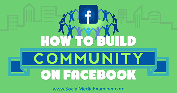 Как создать сообщество на Facebook, автор: Лиззи Дэйви на сайте Social Media Examiner.