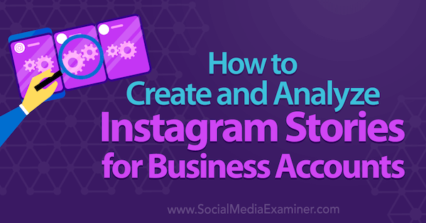 Кристи Хайнс в Social Media Examiner, как создавать и анализировать истории в Instagram для бизнес-аккаунтов.