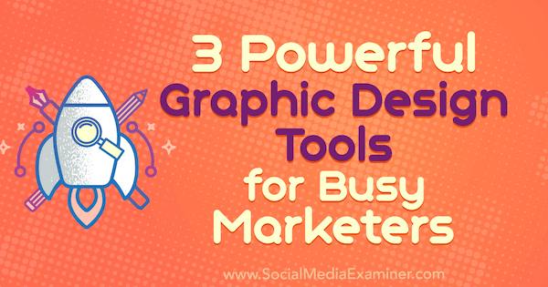 3 мощных инструмента графического дизайна для занятых маркетологов, автор - Ана Готтер из Social Media Examiner.