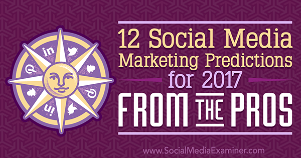 12 прогнозов по маркетингу в социальных сетях на 2017 год от профессионалов Лизы Д. Дженкинс в Social Media Examiner.
