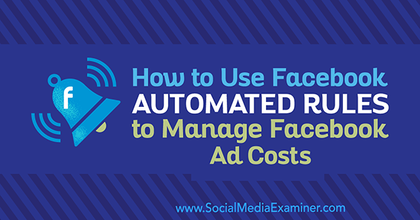Абхишек Сунери в Social Media Examiner, как использовать автоматизированные правила Facebook для управления расходами на рекламу в Facebook.