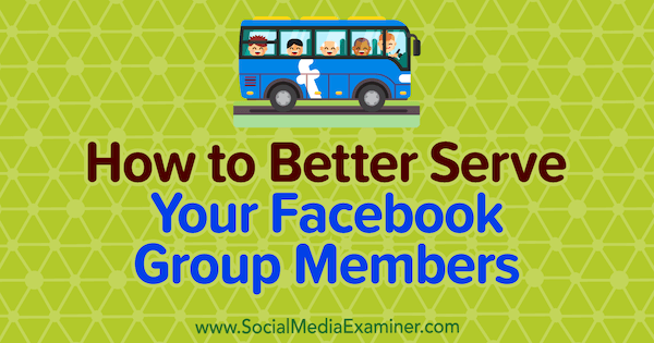 Как лучше обслуживать членов вашей группы в Facebook, Энн Экройд в Social Media Examiner.