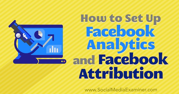 Как настроить Facebook Analytics и Facebook Attribution, автор Линси Фрейзер в Social Media Examiner.