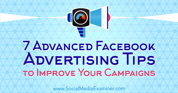 7 продвинутых советов по рекламе в Facebook для улучшения ваших кампаний от Чарли Лоуренса в Social Media Examiner.
