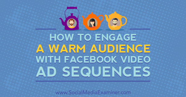 Серена Райан в Social Media Examiner, как привлечь теплую аудиторию с помощью последовательностей видеообъявлений в Facebook.